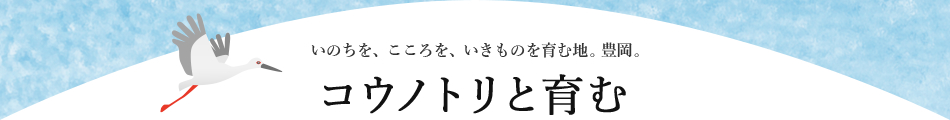 いのちを、こころを、いきものを育む地。豊岡。　コウノトリと育む