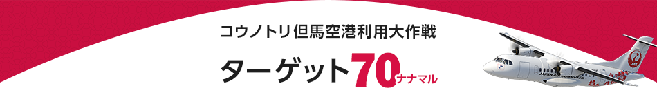 コウノトリ但馬空港利用大作戦「ターゲット70（ナナマル）」