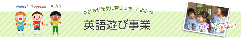 子どもが元気に育つまち　とよおか　英語遊び事業　Hello!! Toyooka Kids!! Let's have fun in English!