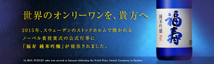 世界のオンリーワンを、貴方へ　2015年、スウェーデンのストックホルムで開かれるノーベル賞授賞式の公式行事に「福寿　純米吟醸」が提供されました。