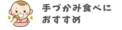 手づかみ食べにおすすめ