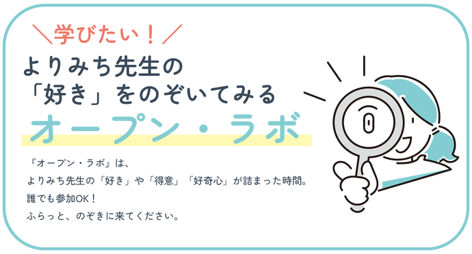 よりみち先生の「好き」をのぞいてみる『オープン・ラボ』。『オープン・ラボ』は、 よりみち先生の「好き」や「得意」「好奇心」が詰まった時間。 誰でも参加OK! ふらっと、のぞきに来てください。